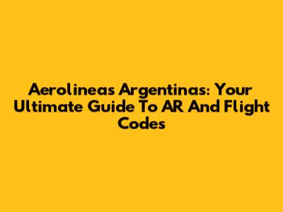 Aerolineas Argentinas: Your Ultimate Guide To AR And Flight Codes
