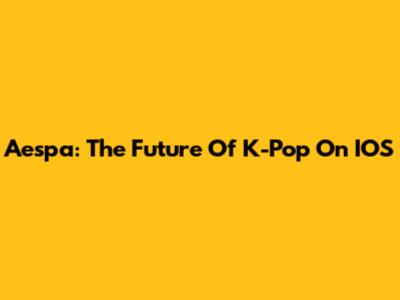 Aespa: The Future Of K-Pop On IOS