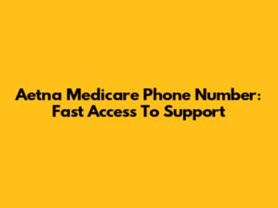 Aetna Medicare Phone Number: Fast Access To Support