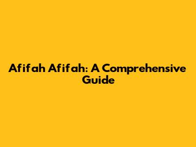 Afifah Afifah: A Comprehensive Guide