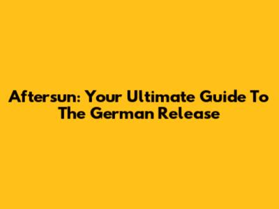 Aftersun: Your Ultimate Guide To The German Release