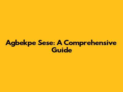Agbekpe Sese: A Comprehensive Guide