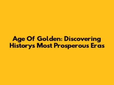 Age Of Golden: Discovering History's Most Prosperous Eras
