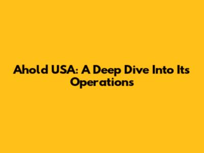 Ahold USA: A Deep Dive Into Its Operations