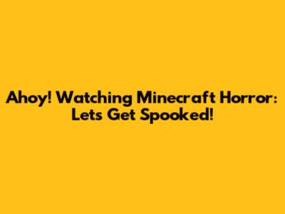 Ahoy! Watching Minecraft Horror: Let's Get Spooked!