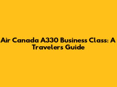 Air Canada A330 Business Class: A Traveler's Guide