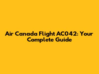 Air Canada Flight AC042: Your Complete Guide