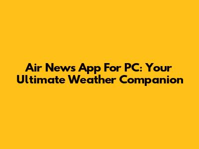 Air News App For PC: Your Ultimate Weather Companion