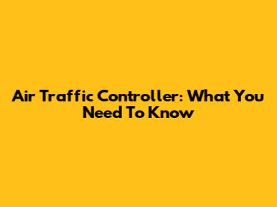 Air Traffic Controller: What You Need To Know