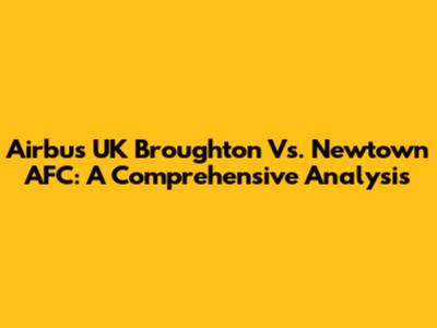 Airbus UK Broughton Vs. Newtown AFC: A Comprehensive Analysis