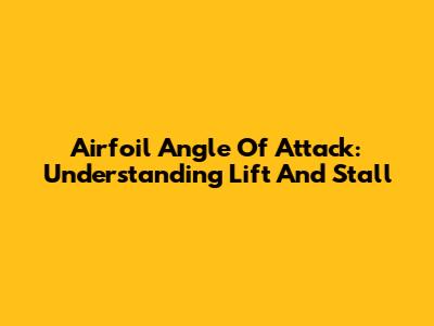 Airfoil Angle Of Attack: Understanding Lift And Stall
