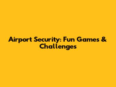 Airport Security: Fun Games & Challenges