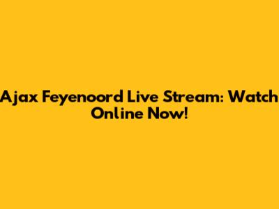 Ajax Feyenoord Live Stream: Watch Online Now!