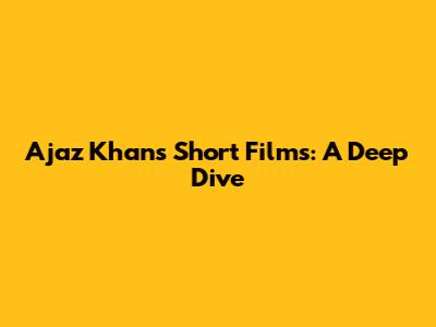 Ajaz Khan's Short Films: A Deep Dive