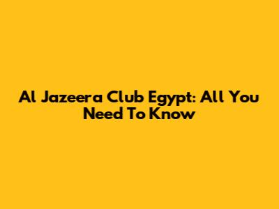 Al Jazeera Club Egypt: All You Need To Know