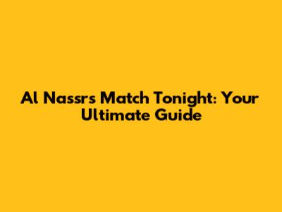Al Nassr's Match Tonight: Your Ultimate Guide