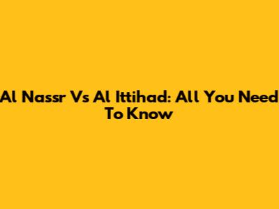 Al Nassr Vs Al Ittihad: All You Need To Know