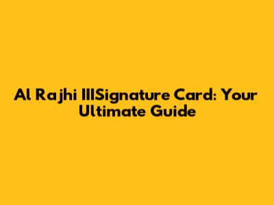Al Rajhi IIISignature Card: Your Ultimate Guide