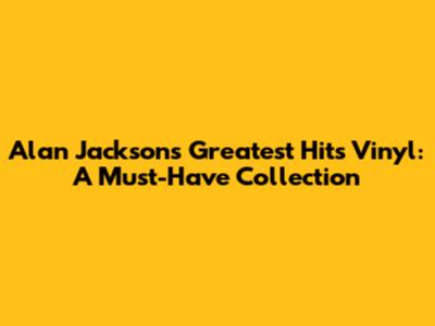 Alan Jackson's Greatest Hits Vinyl: A Must-Have Collection