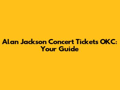 Alan Jackson Concert Tickets OKC: Your Guide