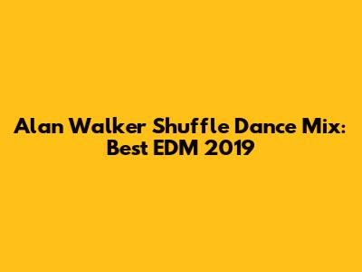 Alan Walker Shuffle Dance Mix: Best EDM 2019