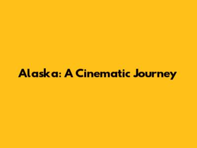 Alaska: A Cinematic Journey