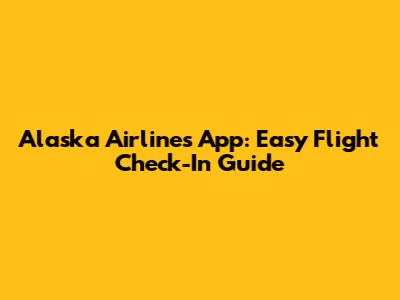 Alaska Airlines App: Easy Flight Check-In Guide