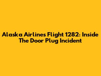 Alaska Airlines Flight 1282: Inside The Door Plug Incident