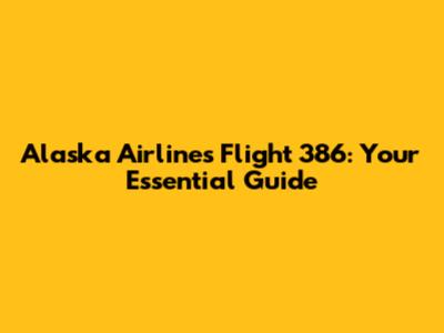 Alaska Airlines Flight 386: Your Essential Guide