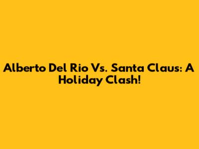 Alberto Del Rio Vs. Santa Claus: A Holiday Clash!