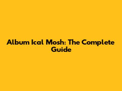Album Ical Mosh: The Complete Guide