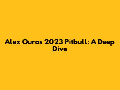 Alex Ouro's 2023 Pitbull: A Deep Dive