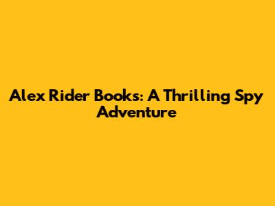 Alex Rider Books: A Thrilling Spy Adventure