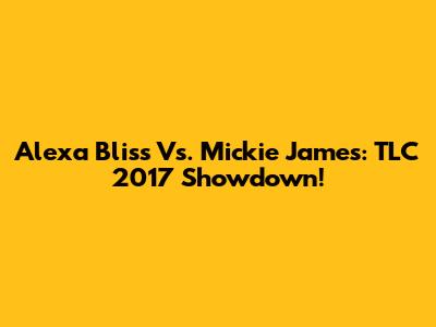 Alexa Bliss Vs. Mickie James: TLC 2017 Showdown!