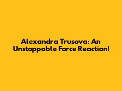 Alexandra Trusova: An Unstoppable Force Reaction!