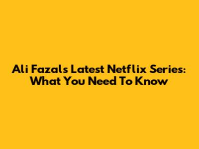 Ali Fazal's Latest Netflix Series: What You Need To Know