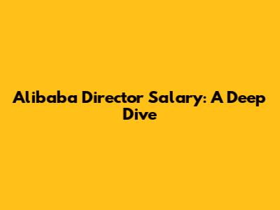 Alibaba Director Salary: A Deep Dive