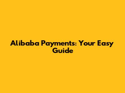 Alibaba Payments: Your Easy Guide