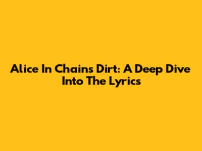 Alice In Chains' Dirt: A Deep Dive Into The Lyrics