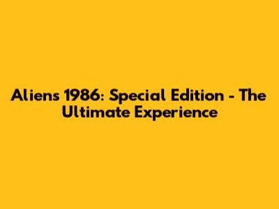 Aliens 1986: Special Edition - The Ultimate Experience
