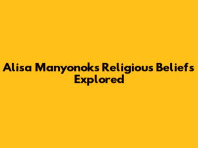 Alisa Manyonok's Religious Beliefs Explored