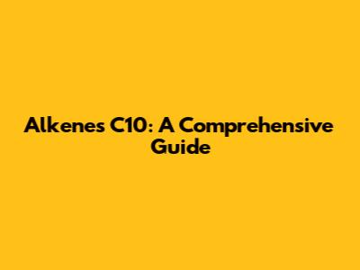 Alkenes C10: A Comprehensive Guide