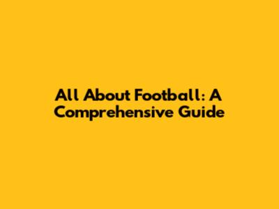 All About Football: A Comprehensive Guide