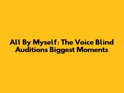 All By Myself: The Voice Blind Audition's Biggest Moments