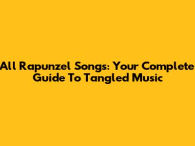 All Rapunzel Songs: Your Complete Guide To Tangled Music