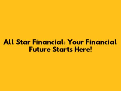 All Star Financial: Your Financial Future Starts Here!