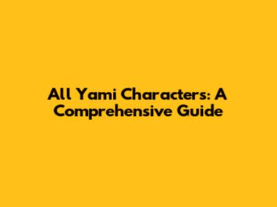 All Yami Characters: A Comprehensive Guide