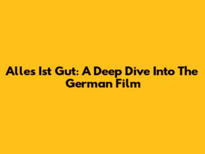 Alles Ist Gut: A Deep Dive Into The German Film