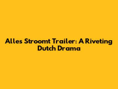 Alles Stroomt Trailer: A Riveting Dutch Drama