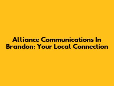 Alliance Communications In Brandon: Your Local Connection